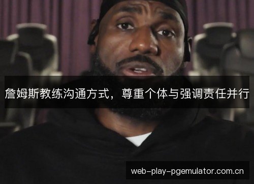 詹姆斯教练沟通方式,尊重个体与强调责任并行 詹姆斯教练沟通方式,尊重个体与强调责任并行