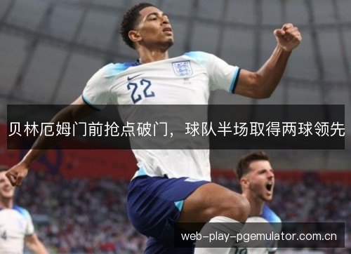 贝林厄姆门前抢点破门，球队半场取得两球领先